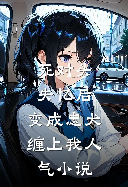 死对头失忆后，变成忠犬缠上我人气小说