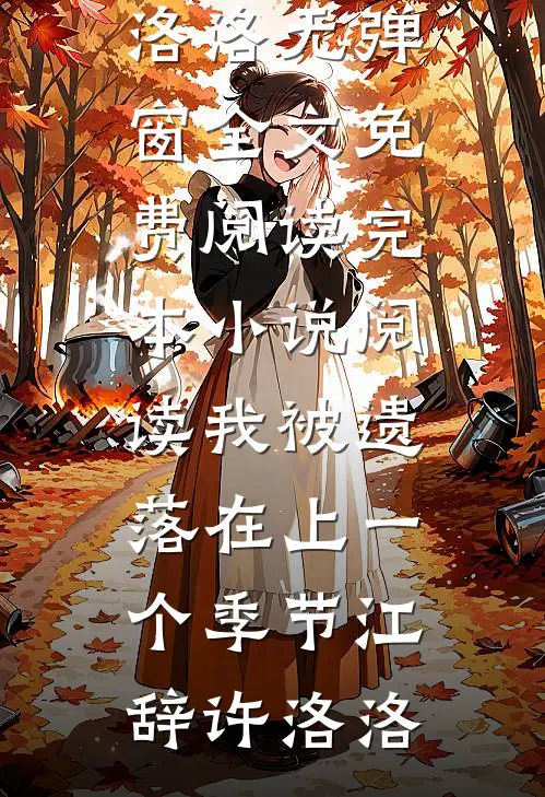 我被遗落在上一个季节(江辞许洛洛)无弹窗全文免费阅读_完本小说阅读我被遗落在上一个季节江辞许洛洛