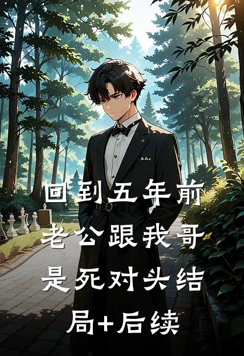 回到五年前，老公跟我哥是死对头结局+后续