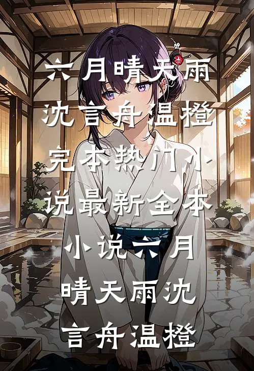 六月晴天雨沈言舟温橙完本热门小说_最新全本小说六月晴天雨(沈言舟温橙)