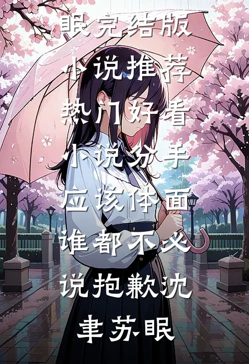 分手应该体面，谁都不必说抱歉(沈聿苏眠)完结版小说推荐_热门好看小说分手应该体面，谁都不必说抱歉沈聿苏眠