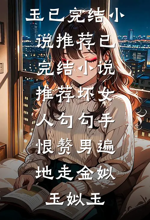坏女人勾勾手，恨赘男遍地走金姒玉姒玉已完结小说推荐_已完结小说推荐坏女人勾勾手，恨赘男遍地走金姒玉姒玉