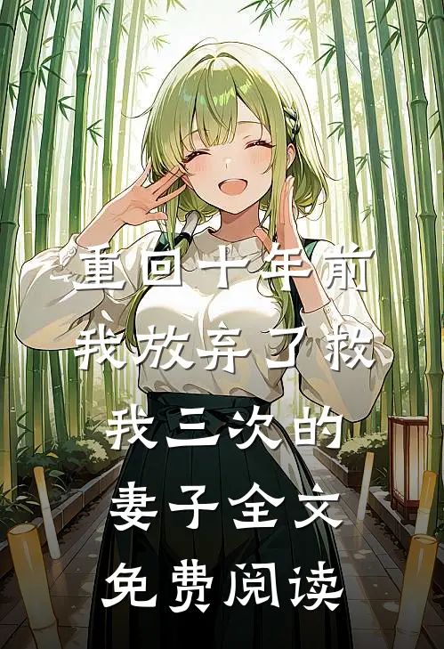 重回十年前，我放弃了救我三次的妻子全文免费阅读