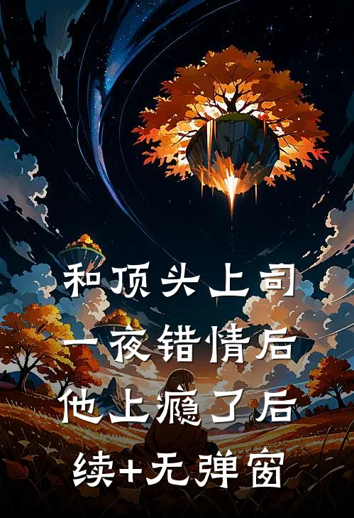 和顶头上司一夜错情后，他上瘾了后续+无弹窗
