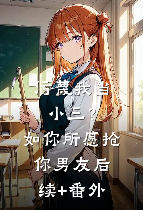 污蔑我当小三？如你所愿抢你男友后续+番外