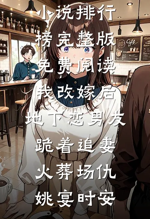 我改嫁后，地下恋男友跪着追妻火葬场仇姚宴时安最热门小说排行榜_完整版免费阅读我改嫁后，地下恋男友跪着追妻火葬场(仇姚宴时安)