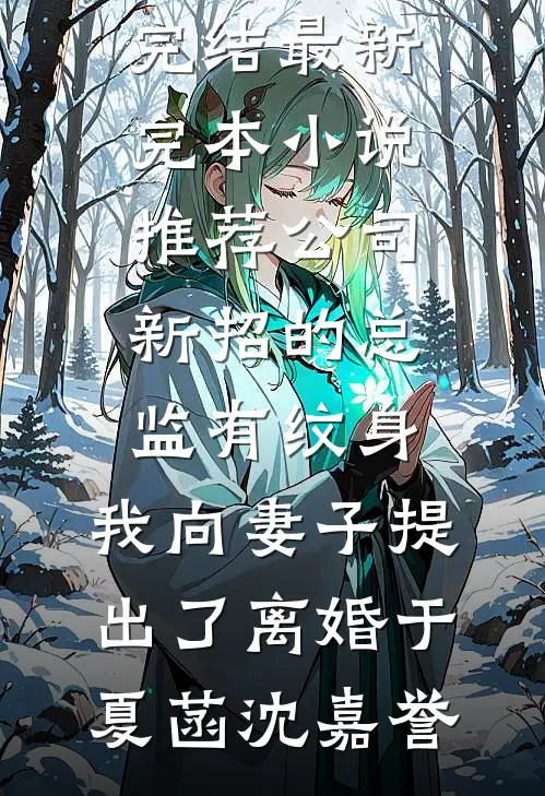 公司新招的总监有纹身，我向妻子提出了离婚于夏菡沈嘉誉小说免费完结_最新完本小说推荐公司新招的总监有纹身，我向妻子提出了离婚(于夏菡沈嘉誉)