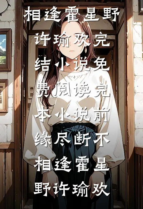 前缘尽断不相逢(霍星野许瑜欢)完结小说免费阅读_完本小说前缘尽断不相逢(霍星野许瑜欢)