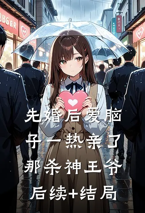先婚后爱脑子一热亲了那杀神王爷后续+结局