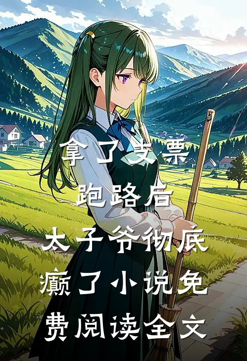拿了支票跑路后，太子爷彻底癫了小说免费阅读全文