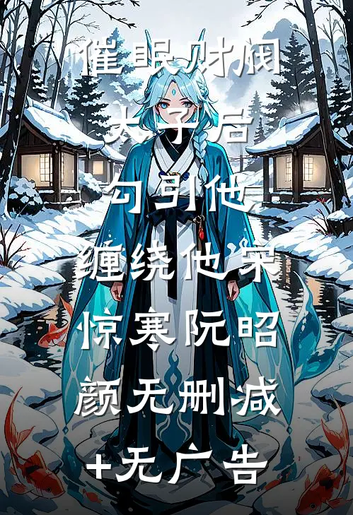催眠财阀太子后，勾引他，缠绕他宋惊寒阮昭颜无删减+无广告