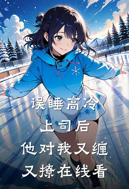误睡高冷上司后，他对我又缠又撩在线看