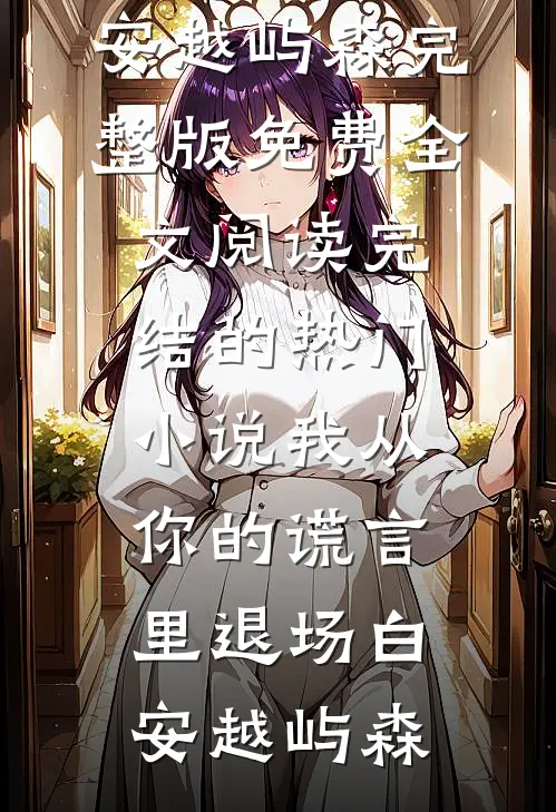 我从你的谎言里退场(白安越屿森)完整版免费全文阅读_完结的热门小说我从你的谎言里退场白安越屿森