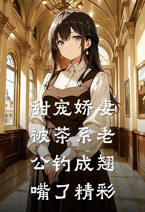 甜宠娇妻，被茶系老公钓成翘嘴了精彩