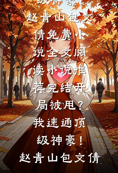 开局被甩？我速通顶级神豪！(赵青山包文倩)免费小说全文阅读_小说推荐完结开局被甩？我速通顶级神豪！赵青山包文倩