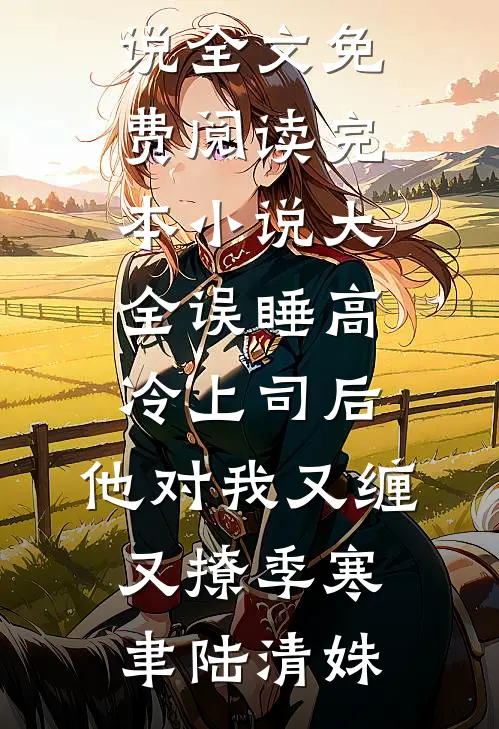 误睡高冷上司后，他对我又缠又撩(季寒聿陆清姝)小说全文免费阅读_完本小说大全误睡高冷上司后，他对我又缠又撩(季寒聿陆清姝)