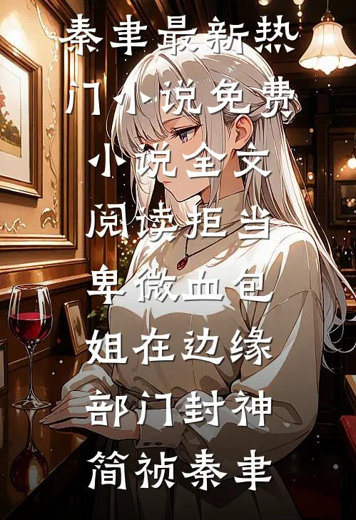 拒当卑微血包，姐在边缘部门封神简祯秦聿最新热门小说_免费小说全文阅读拒当卑微血包，姐在边缘部门封神简祯秦聿