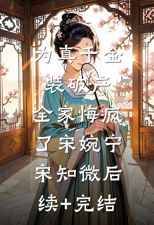为真千金装破产，全家悔疯了宋婉宁宋知微后续+完结
