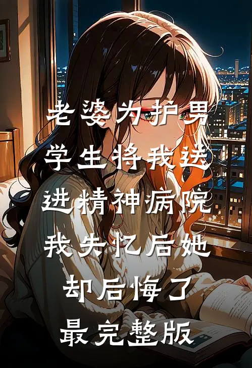 老婆为护男学生将我送进精神病院，我失忆后她却后悔了最完整版