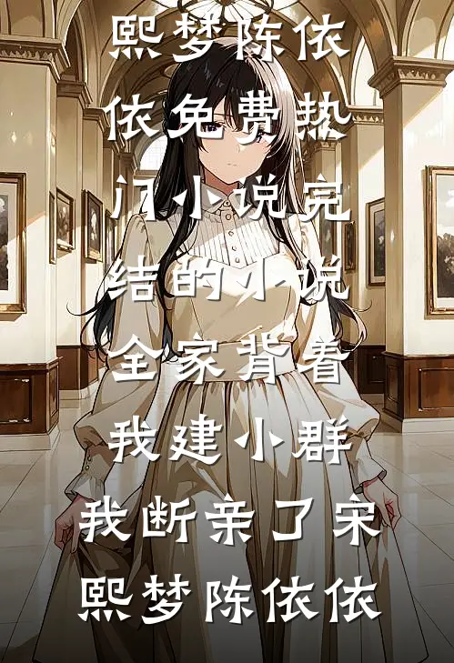 全家背着我建小群，我断亲了宋熙梦陈依依免费热门小说_完结的小说全家背着我建小群，我断亲了(宋熙梦陈依依)