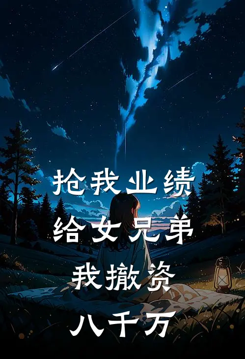 抢我业绩给女兄弟，我撤资八千万
