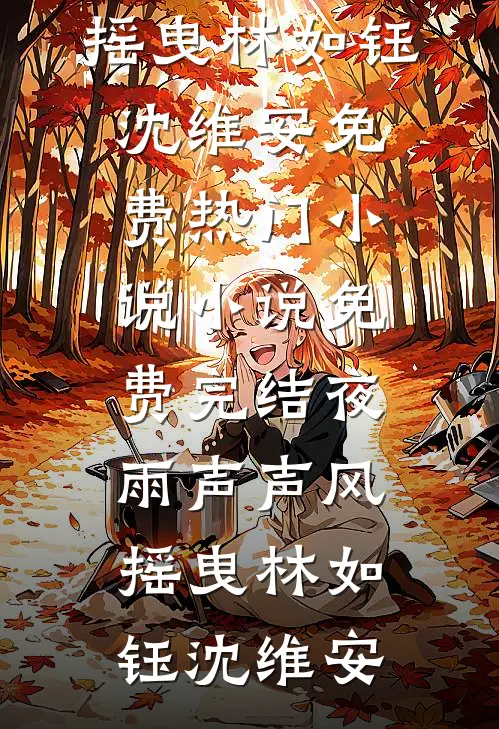 夜雨声声风摇曳(林如钰沈维安)免费热门小说_小说免费完结夜雨声声风摇曳(林如钰沈维安)