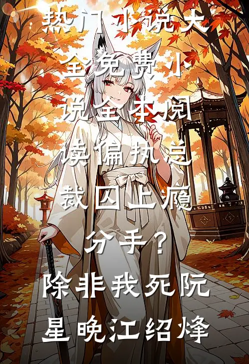 偏执总裁囚上瘾：分手？除非我死(阮星晚江绍烽)热门小说大全_免费小说全本阅读偏执总裁囚上瘾：分手？除非我死阮星晚江绍烽