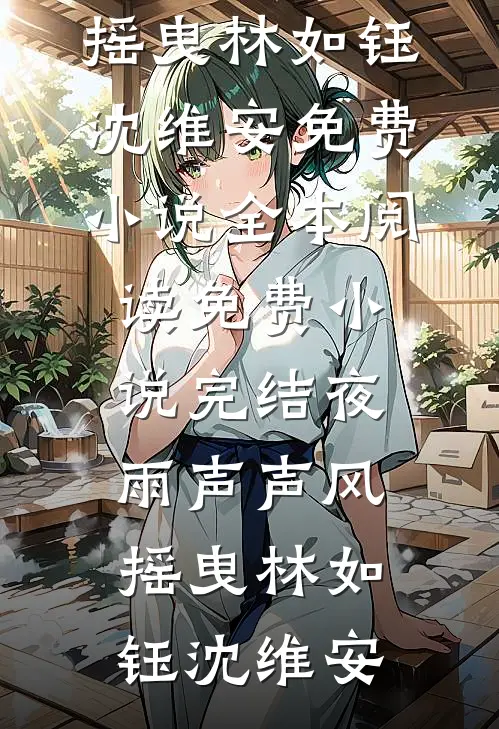 夜雨声声风摇曳(林如钰沈维安)免费小说全本阅读_免费小说完结夜雨声声风摇曳(林如钰沈维安)