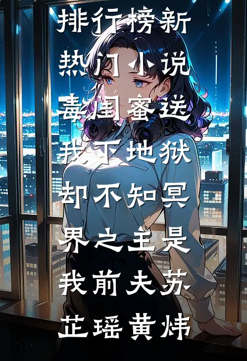 毒闺蜜送我下地狱，却不知冥界之主是我前夫(苏芷瑶黄炜)最热门小说排行榜_新热门小说毒闺蜜送我下地狱，却不知冥界之主是我前夫(苏芷瑶黄炜)