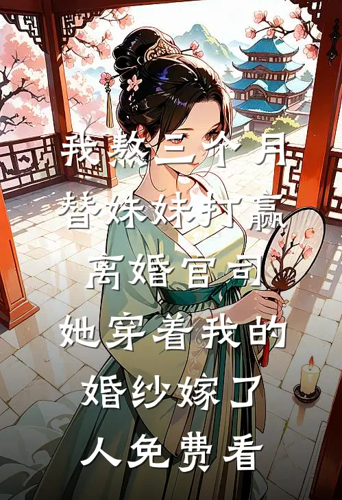 我熬三个月替妹妹打赢离婚官司，她穿着我的婚纱嫁了人免费看