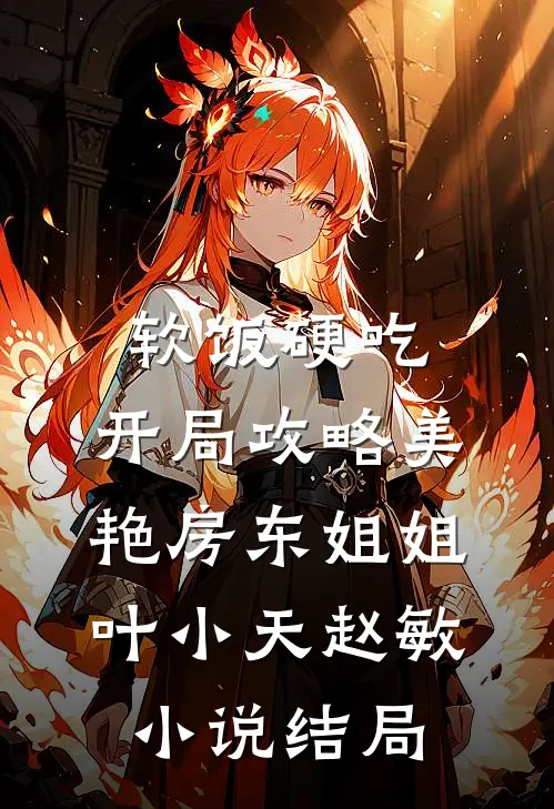 软饭硬吃，开局攻略美艳房东姐姐叶小天赵敏小说结局