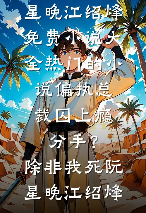 偏执总裁囚上瘾：分手？除非我死阮星晚江绍烽免费小说大全_热门的小说偏执总裁囚上瘾：分手？除非我死阮星晚江绍烽