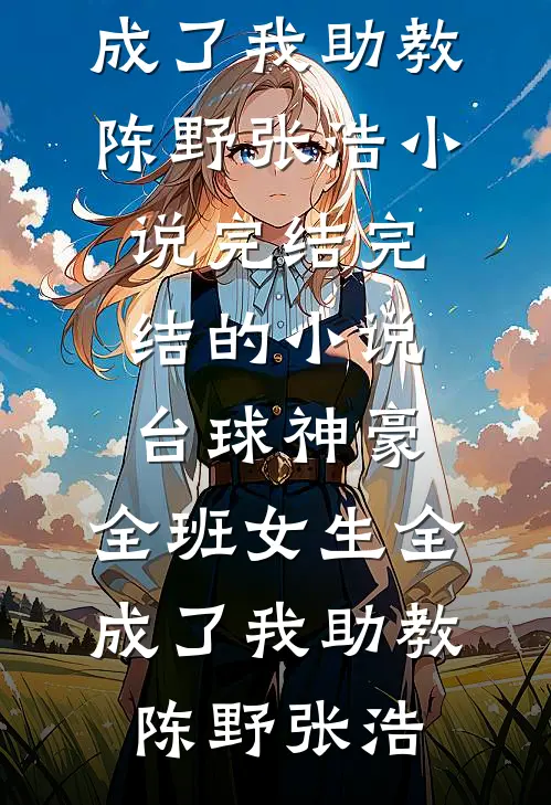台球神豪：全班女生全成了我助教陈野张浩小说完结_完结的小说台球神豪：全班女生全成了我助教(陈野张浩)