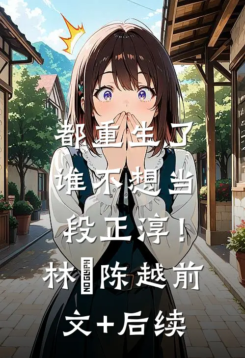 都重生了，谁不想当段正淳！林堃陈越前文+后续