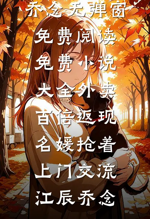 外卖百倍返现，名媛抢着上门交流江辰乔念无弹窗免费阅读_免费小说大全外卖百倍返现，名媛抢着上门交流江辰乔念