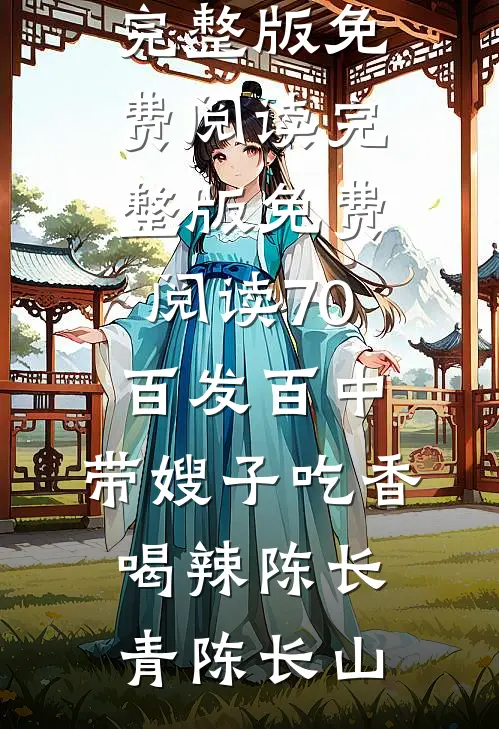70：百发百中，带嫂子吃香喝辣(陈长青陈长山)完整版免费阅读_完整版免费阅读70：百发百中，带嫂子吃香喝辣陈长青陈长山