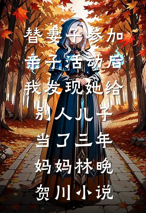 替妻子参加亲子活动后，我发现她给别人儿子当了三年妈妈林晚贺川小说