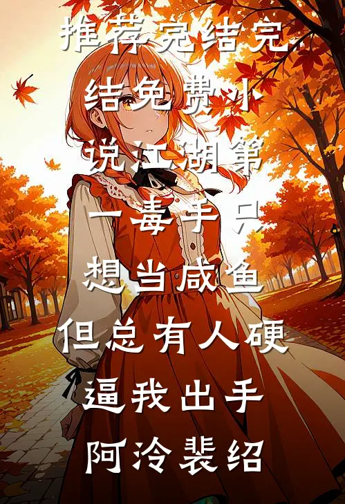江湖第一毒手只想当咸鱼，但总有人硬逼我出手(阿泠裴绍)小说推荐完结_完结免费小说江湖第一毒手只想当咸鱼，但总有人硬逼我出手(阿泠裴绍)