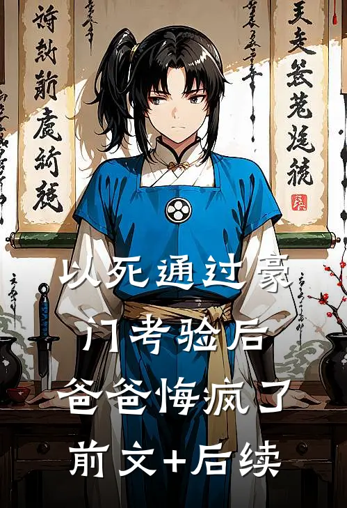 以死通过豪门考验后，爸爸悔疯了前文+后续