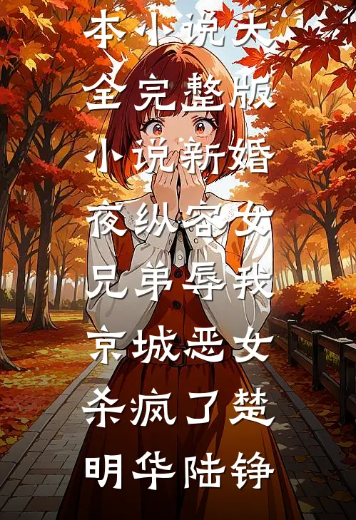 新婚夜纵容女兄弟辱我，京城恶女杀疯了(楚明华陆铮)完本小说大全_完整版小说新婚夜纵容女兄弟辱我，京城恶女杀疯了(楚明华陆铮)