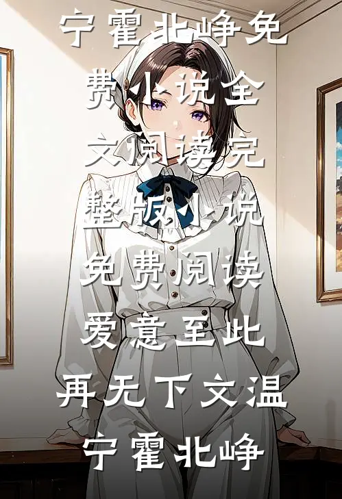爱意至此，再无下文温宁霍北峥免费小说全文阅读_完整版小说免费阅读爱意至此，再无下文温宁霍北峥
