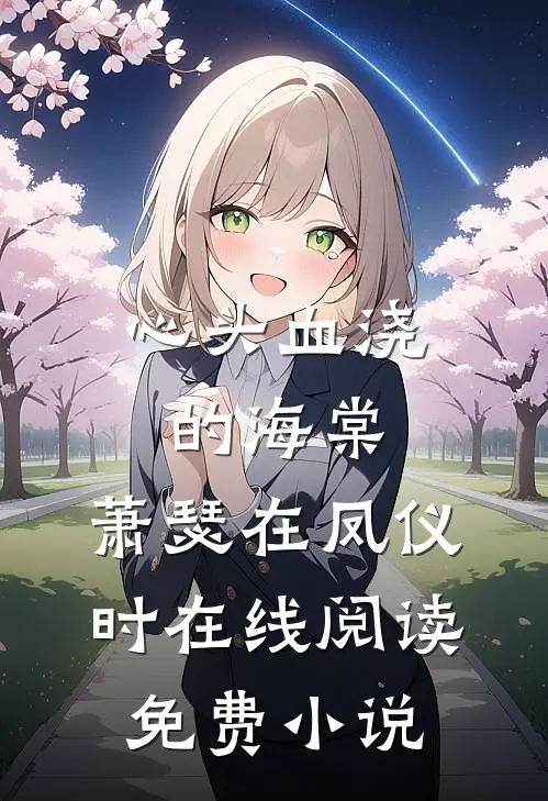 心头血浇的海棠，萧瑟在凤仪时在线阅读免费小说