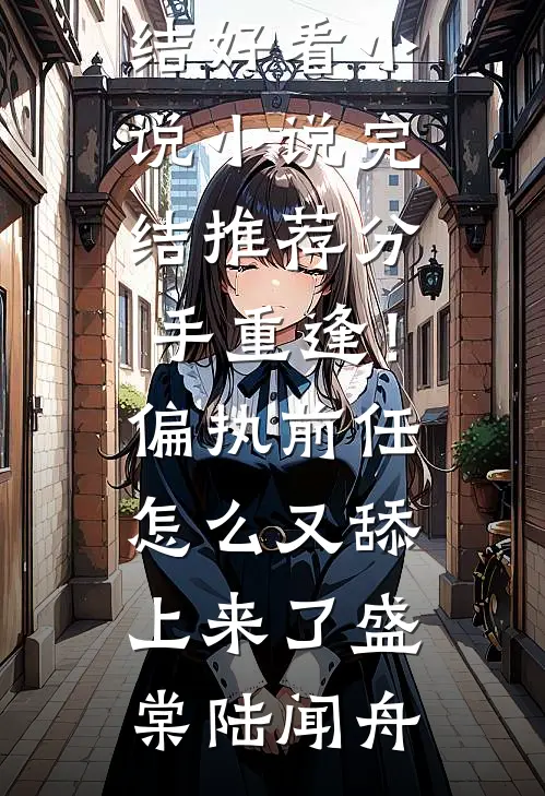 分手重逢！偏执前任怎么又舔上来了(盛棠陆闻舟)完结好看小说_小说完结推荐分手重逢！偏执前任怎么又舔上来了盛棠陆闻舟