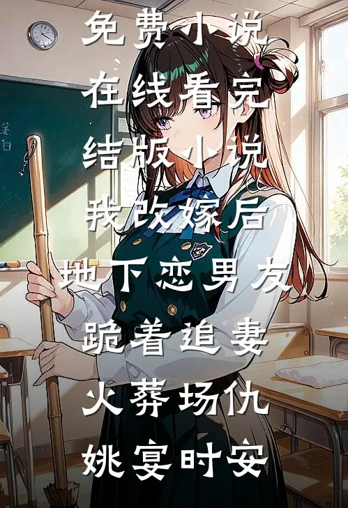 我改嫁后，地下恋男友跪着追妻火葬场仇姚宴时安免费小说在线看_完结版小说我改嫁后，地下恋男友跪着追妻火葬场(仇姚宴时安)