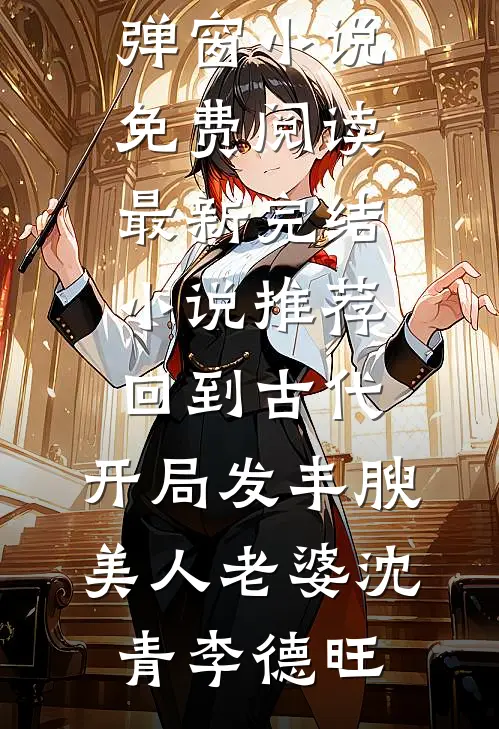 回到古代，开局发丰腴美人老婆(沈青李德旺)无弹窗小说免费阅读_最新完结小说推荐回到古代，开局发丰腴美人老婆沈青李德旺
