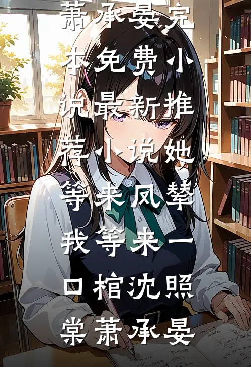她等来凤辇，我等来一口棺沈照棠萧承晏完本免费小说_最新推荐小说她等来凤辇，我等来一口棺(沈照棠萧承晏)