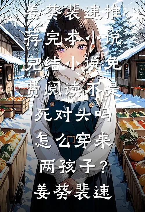 不是死对头吗，怎么穿来两孩子？姜葵裴速推荐完本小说_完结小说免费阅读不是死对头吗，怎么穿来两孩子？(姜葵裴速)