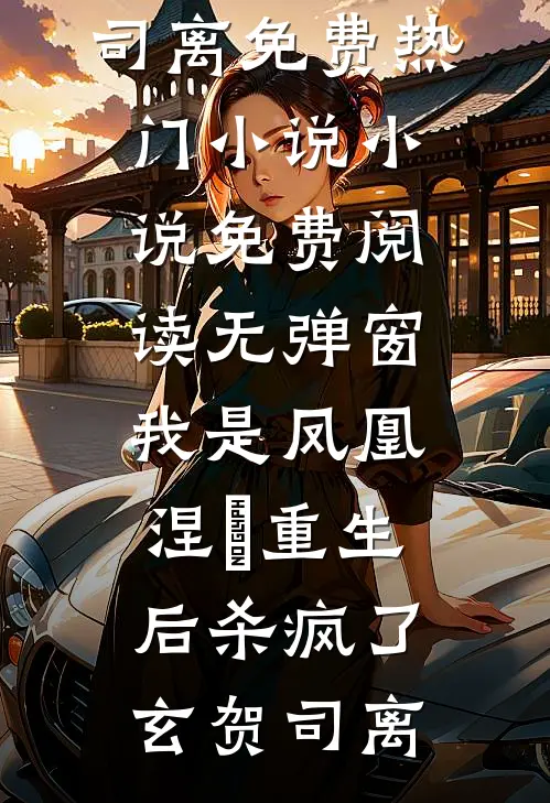我是凤凰，涅槃重生后杀疯了(玄贺司离)免费热门小说_小说免费阅读无弹窗我是凤凰，涅槃重生后杀疯了玄贺司离