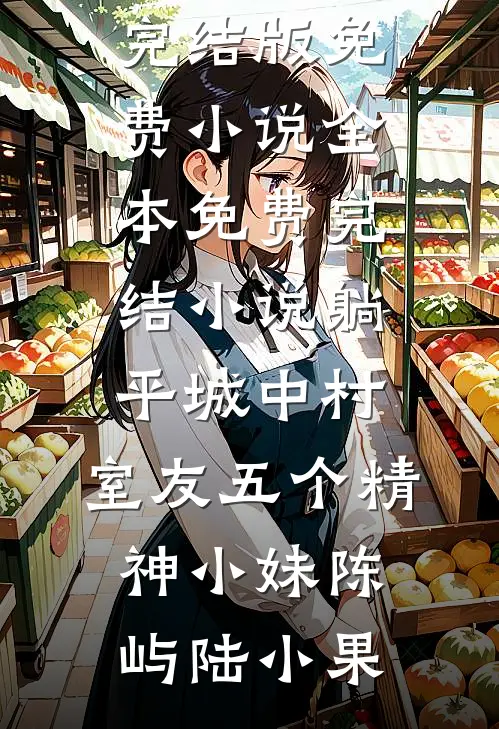躺平城中村，室友五个精神小妹陈屿陆小果完结版免费小说_全本免费完结小说躺平城中村，室友五个精神小妹陈屿陆小果