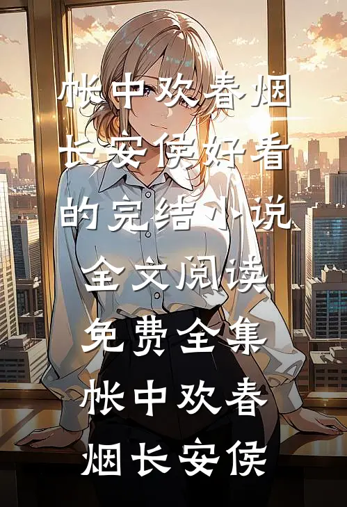 帐中欢(春烟长安侯)好看的完结小说_全文阅读免费全集帐中欢(春烟长安侯)
